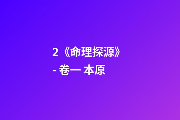 2.《命理探源》 - 卷一 本原